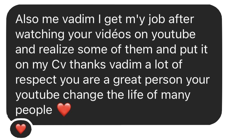 Also me vadim I get my job after watching your videos on youtube and realize some of them and put it on my Cv thanks vadim a lot of respect you are a great person your youtube change the life of many people