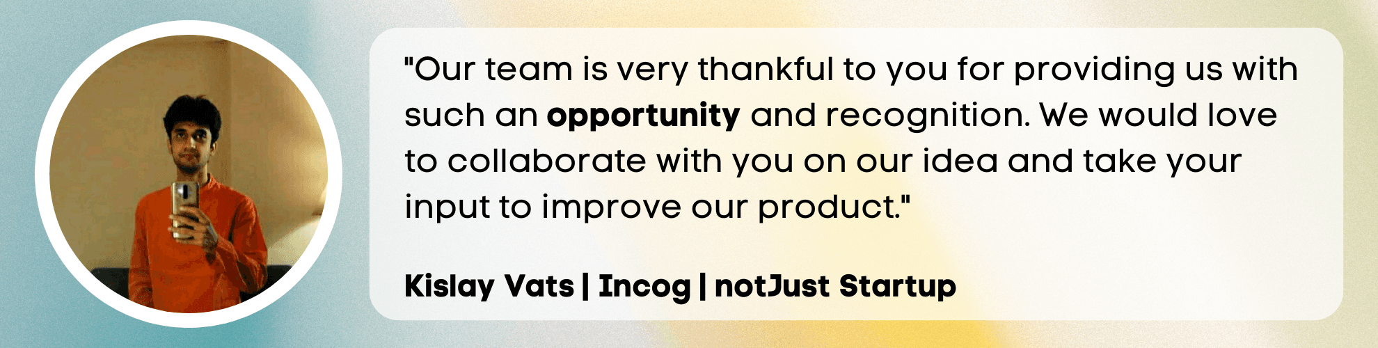 Our team is very thankful to you for providing us with such opportunity and recognition. We would love to collaborate with you on our idea and take your inputs to improve our product.